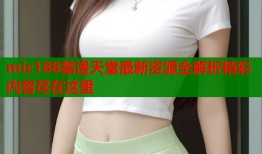 mic188禁漫天堂最新资源全解析精彩内容尽在这里