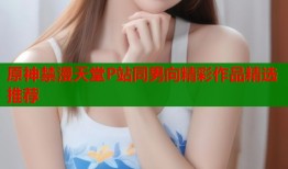 原神禁漫天堂P站同男向精彩作品精选推荐