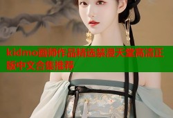kidmo画师作品精选禁漫天堂高清正版中文合集推荐
