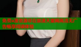 免费a漫资源尽在禁漫天堂网高清无广告畅享阅读体验