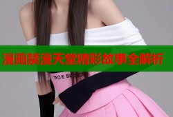 漫画禁漫天堂精彩故事全解析