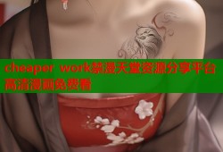 cheaper work禁漫天堂资源分享平台高清漫画免费看
