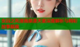 女囚之死漫画禁漫天堂深度解析与精彩故事展现