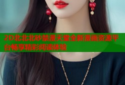 2D北北北砂禁漫天堂全新漫画资源平台畅享精彩阅读体验