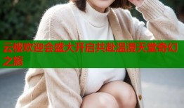 云樱欢迎会盛大开启共赴温漫天堂奇幻之旅