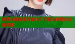 免费A漫禁漫天堂IOS下载与使用全攻略详解