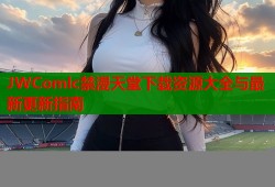 JWComlc禁漫天堂下载资源大全与最新更新指南