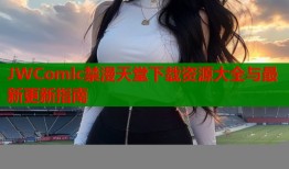 JWComlc禁漫天堂下载资源大全与最新更新指南