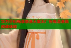 华为手机畅享禁漫天堂无广告高清漫画阅读体验