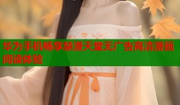 华为手机畅享禁漫天堂无广告高清漫画阅读体验