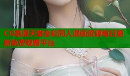 CG禁漫天堂全彩同人漫画资源每日更新免费观看平台