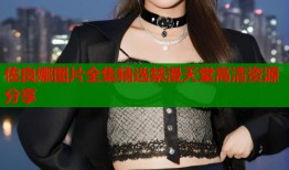 佐良娜图片全集精选禁漫天堂高清资源分享
