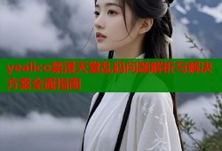 yealico禁漫天堂乱码问题解析与解决方案全面指南