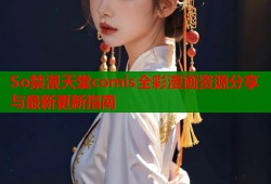 So禁漫天堂comis全彩漫画资源分享与最新更新指南