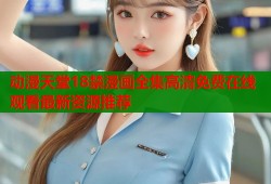 动漫天堂18禁漫画全集高清免费在线观看最新资源推荐