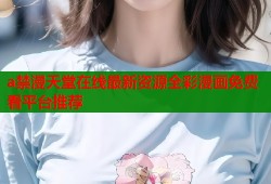 a禁漫天堂在线最新资源全彩漫画免费看平台推荐