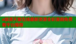 a禁漫天堂在线最新资源全彩漫画免费看平台推荐