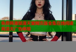 免费韩漫禁漫天堂网页版全集在线阅读高清无广告体验