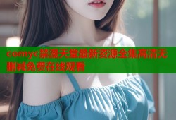 comyc禁漫天堂最新资源全集高清无删减免费在线观看
