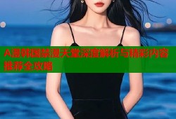 A漫韩国禁漫天堂深度解析与精彩内容推荐全攻略