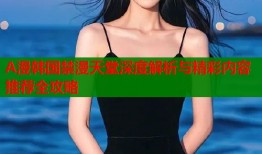 A漫韩国禁漫天堂深度解析与精彩内容推荐全攻略