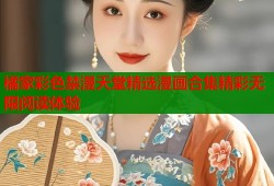 橘家彩色禁漫天堂精选漫画合集精彩无限阅读体验