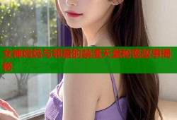 女神妈妈与邻居的禁漫天堂秘密故事揭秘