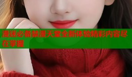 漫迷必备禁漫天堂全新体验精彩内容尽在掌握