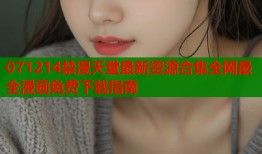 071214禁漫天堂最新资源合集全网最全漫画免费下载指南
