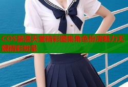 COS禁漫天堂精彩图集角色扮演魅力无限精彩纷呈