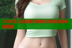 3D末日人生禁漫天堂奇幻冒险全新体验揭秘