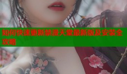 如何快速更新禁漫天堂最新版及安装全攻略