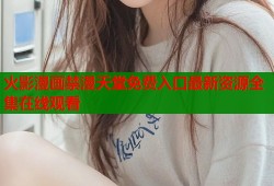 火影漫画禁漫天堂免费入口最新资源全集在线观看