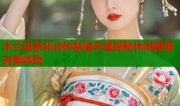 木兰温泉北北砂禁漫天堂探秘休闲度假完美体验
