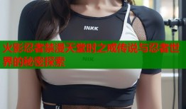 火影忍者禁漫天堂时之戒传说与忍者世界的秘密探索
