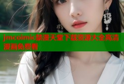 jmcoimic禁漫天堂下载资源大全高清漫画免费看