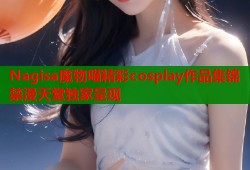 Nagisa魔物喵精彩cosplay作品集锦禁漫天堂独家呈现