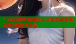 Nagisa魔物喵精彩cosplay作品集锦禁漫天堂独家呈现