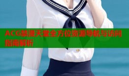 ACG禁漫天堂全方位资源导航与访问指南解析