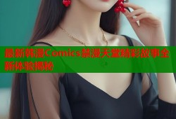 最新韩漫Comics禁漫天堂精彩故事全新体验揭秘