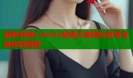 最新韩漫Comics禁漫天堂精彩故事全新体验揭秘