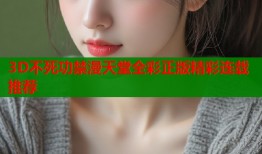 3D不死功禁漫天堂全彩正版精彩连载推荐
