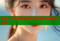传说之下禁漫天堂奇幻冒险全攻略揭秘宝典