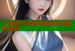 3D本舗彩漫与禁漫天堂精品全彩漫画精选推荐