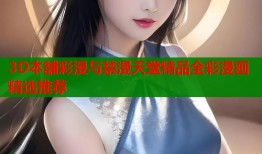 3D本舗彩漫与禁漫天堂精品全彩漫画精选推荐