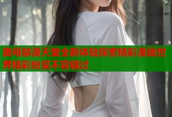 奥母禁漫天堂全新体验探索精彩漫画世界精彩纷呈不容错过