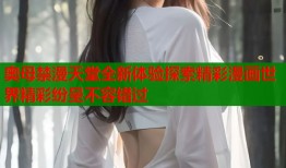 奥母禁漫天堂全新体验探索精彩漫画世界精彩纷呈不容错过