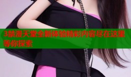 3禁漫天堂全新体验精彩内容尽在这里等你探索