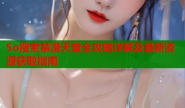 So搜索禁漫天堂全攻略详解及最新资源获取指南