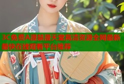 3C免费A漫禁漫天堂高清资源全网最新最快在线观看平台推荐